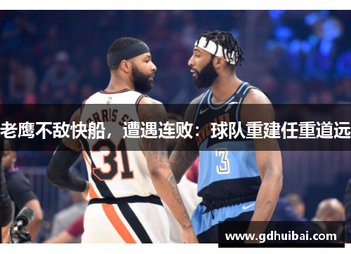 老鹰不敌快船，遭遇连败：球队重建任重道远