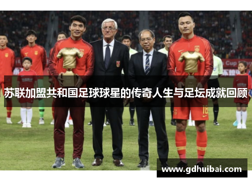 苏联加盟共和国足球球星的传奇人生与足坛成就回顾