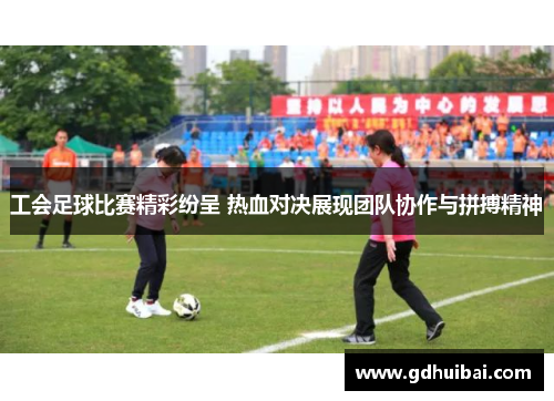 工会足球比赛精彩纷呈 热血对决展现团队协作与拼搏精神