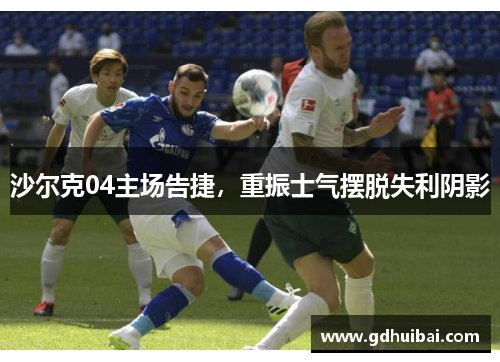 沙尔克04主场告捷，重振士气摆脱失利阴影