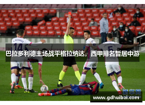 巴拉多利德主场战平格拉纳达，西甲排名暂居中游