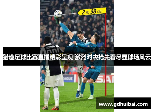 猎趣足球比赛直播精彩呈现 激烈对决抢先看尽显球场风云