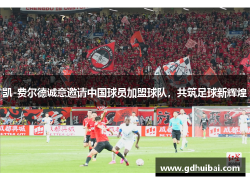 凯-费尔德诚意邀请中国球员加盟球队，共筑足球新辉煌